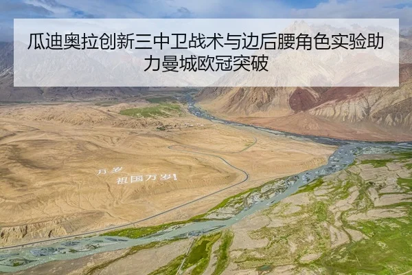 瓜迪奥拉创新三中卫战术与边后腰角色实验助力曼城欧冠突破