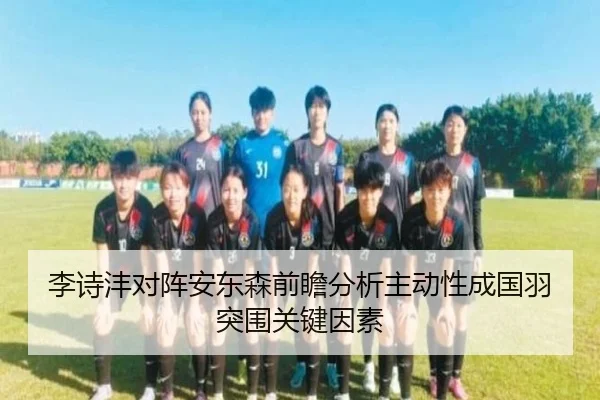 李诗沣对阵安东森前瞻分析主动性成国羽突围关键因素