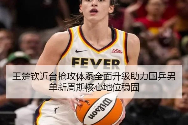 王楚钦近台抢攻体系全面升级助力国乒男单新周期核心地位稳固