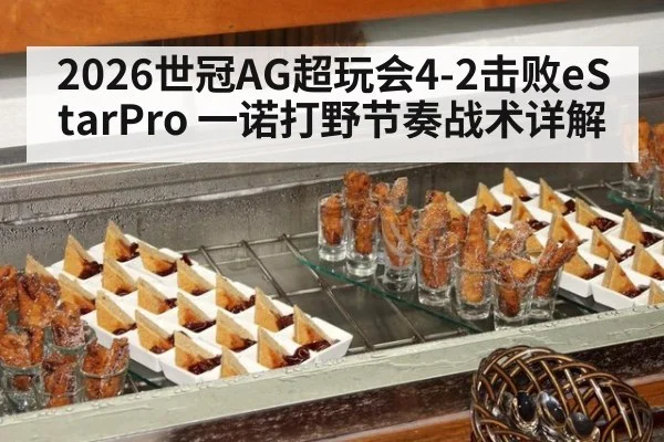 2026世冠AG超玩会4-2击败eStarPro 一诺打野节奏战术详解