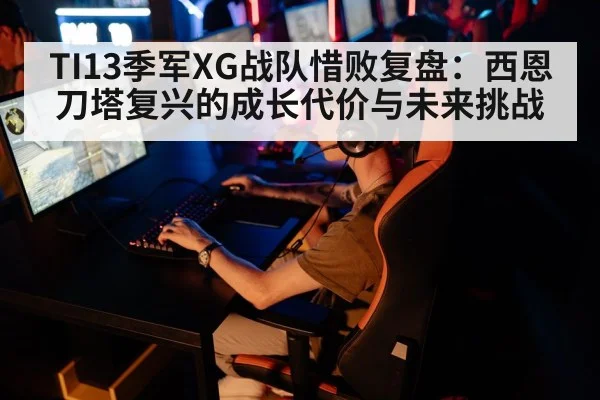 TI13季军XG战队惜败复盘：西恩刀塔复兴的成长代价与未来挑战