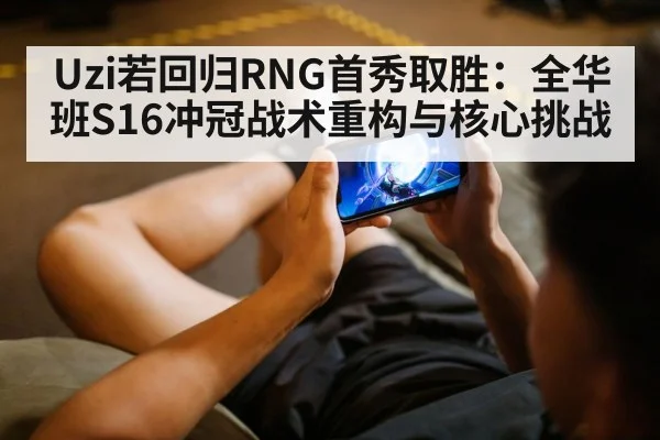 Uzi若回归RNG首秀取胜:全华班S16冲冠战术重构与核心挑战