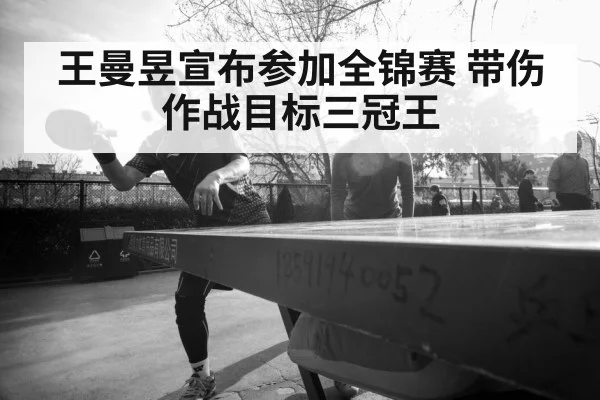 王曼昱宣布参加全锦赛 带伤作战目标三冠王