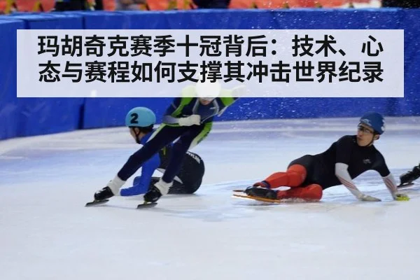 玛胡奇克赛季十冠背后:技术、心态与赛程如何支撑其冲击世界纪录
