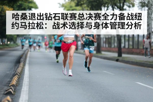 哈桑退出钻石联赛总决赛全力备战纽约马拉松：战术选择与身体管理分析