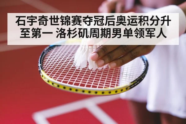石宇奇世锦赛夺冠后奥运积分升至第一 洛杉矶周期男单领军人