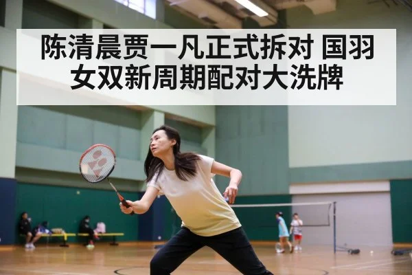陈清晨贾一凡正式拆对 国羽女双新周期配对大洗牌