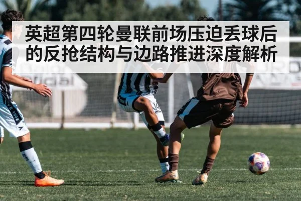 英超第四轮曼联前场压迫丢球后的反抢结构与边路推进深度解析