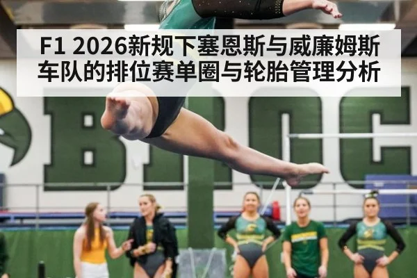 F1 2026新规下塞恩斯与威廉姆斯车队的排位赛单圈与轮胎管理分析