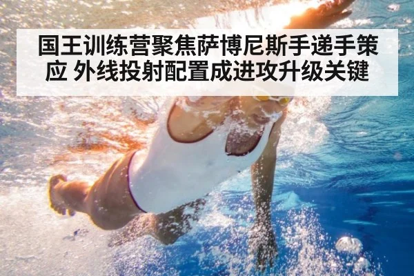 国王训练营聚焦萨博尼斯手递手策应 外线投射配置成进攻升级关键
