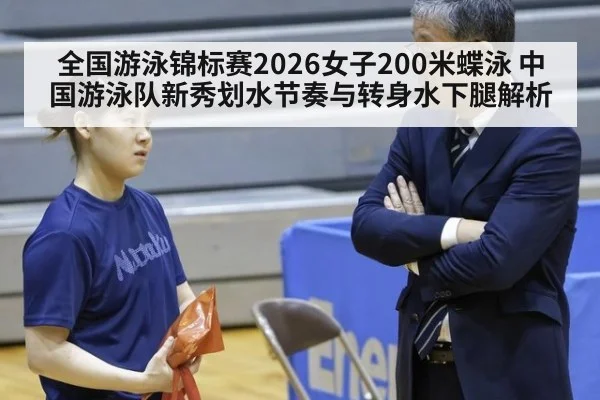 全国游泳锦标赛2026女子200米蝶泳 中国游泳队新秀划水节奏与转身水下腿解析