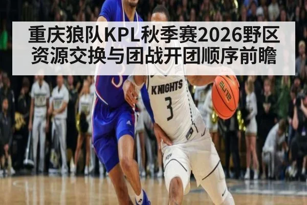 重庆狼队KPL秋季赛2026野区资源交换与团战开团顺序前瞻