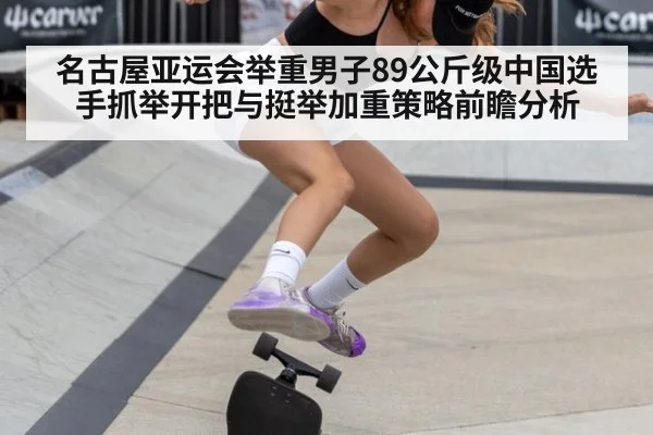 名古屋亚运会举重男子89公斤级中国选手抓举开把与挺举加重策略前瞻分析