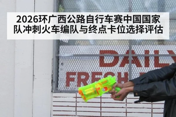 2026环广西公路自行车赛中国国家队冲刺火车编队与终点卡位选择评估