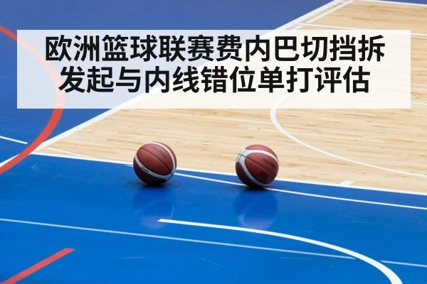 欧洲篮球联赛费内巴切挡拆发起与内线错位单打评估