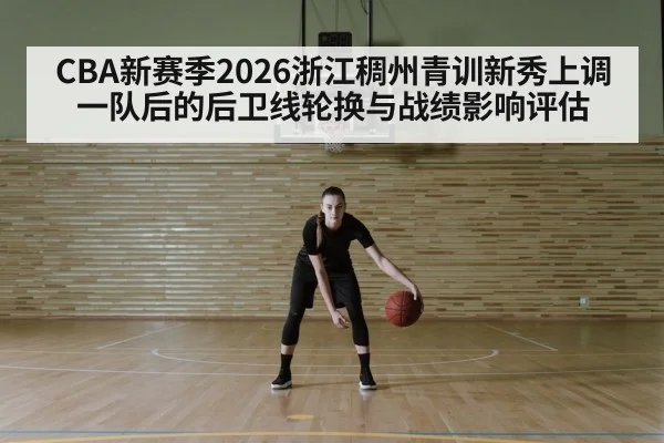 CBA新赛季2026浙江稠州青训新秀上调一队后的后卫线轮换与战绩影响评估